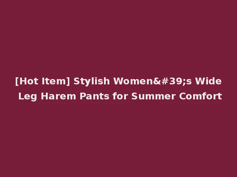 [Hot Item] Stylish Women's Wide Leg Harem Pants for Summer Comfort
