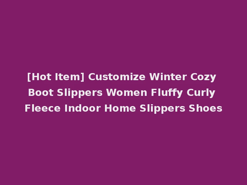 [Hot Item] Customize Winter Cozy Boot Slippers Women Fluffy Curly Fleece Indoor Home Slippers Shoes