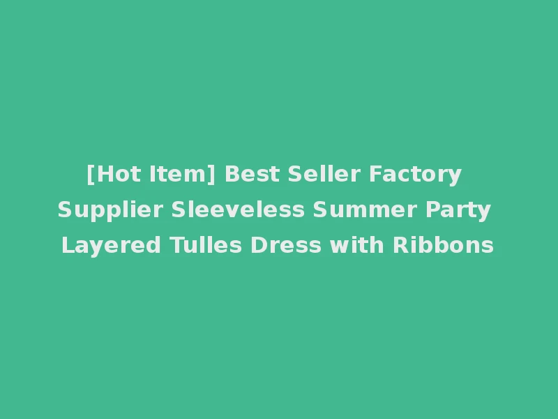 [Hot Item] Best Seller Factory Supplier Sleeveless Summer Party Layered Tulles Dress with Ribbons