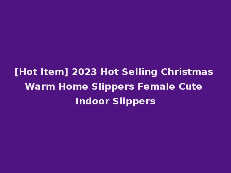 [Hot Item] 2023 Hot Selling Christmas Warm Home Slippers Female Cute Indoor Slippers