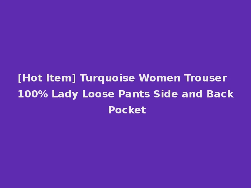 [Hot Item] Turquoise Women Trouser 100% Lady Loose Pants Side and Back Pocket