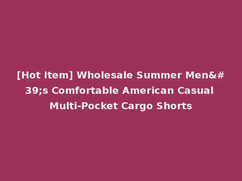 [Hot Item] Wholesale Summer Men's Comfortable American Casual Multi-Pocket Cargo Shorts
