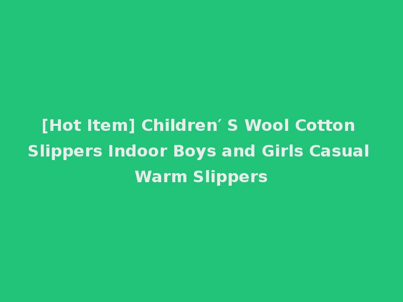 [Hot Item] Children′ S Wool Cotton Slippers Indoor Boys and Girls Casual Warm Slippers