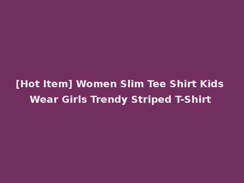 [Hot Item] Women Slim Tee Shirt Kids Wear Girls Trendy Striped T-Shirt