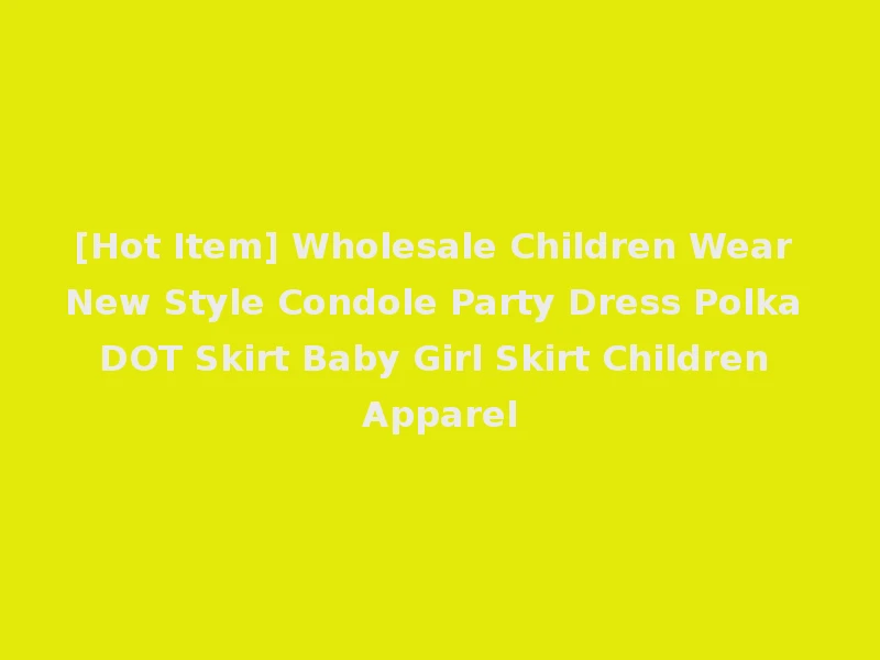 [Hot Item] Wholesale Children Wear New Style Condole Party Dress Polka DOT Skirt Baby Girl Skirt Children Apparel