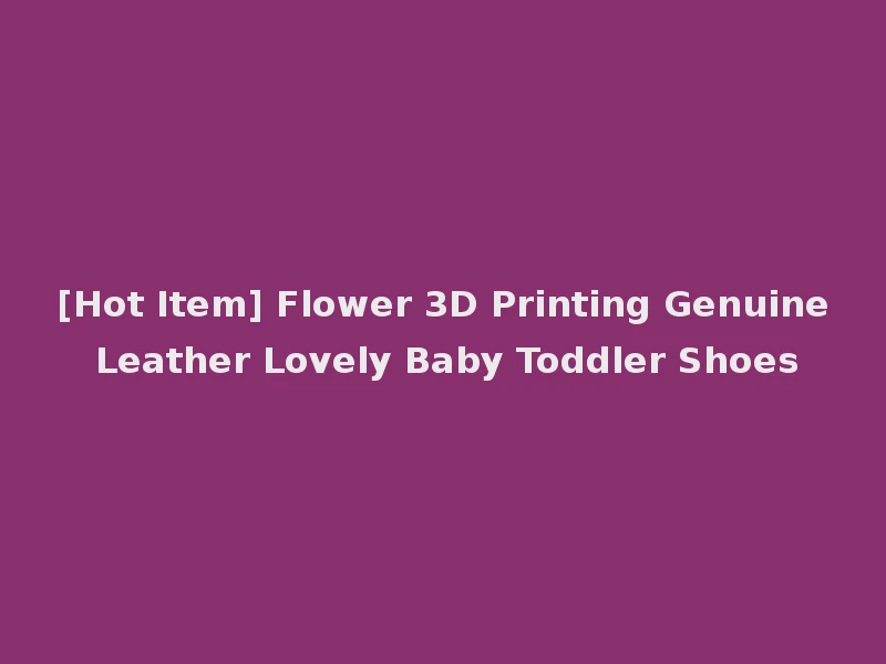 [Hot Item] Flower 3D Printing Genuine Leather Lovely Baby Toddler Shoes