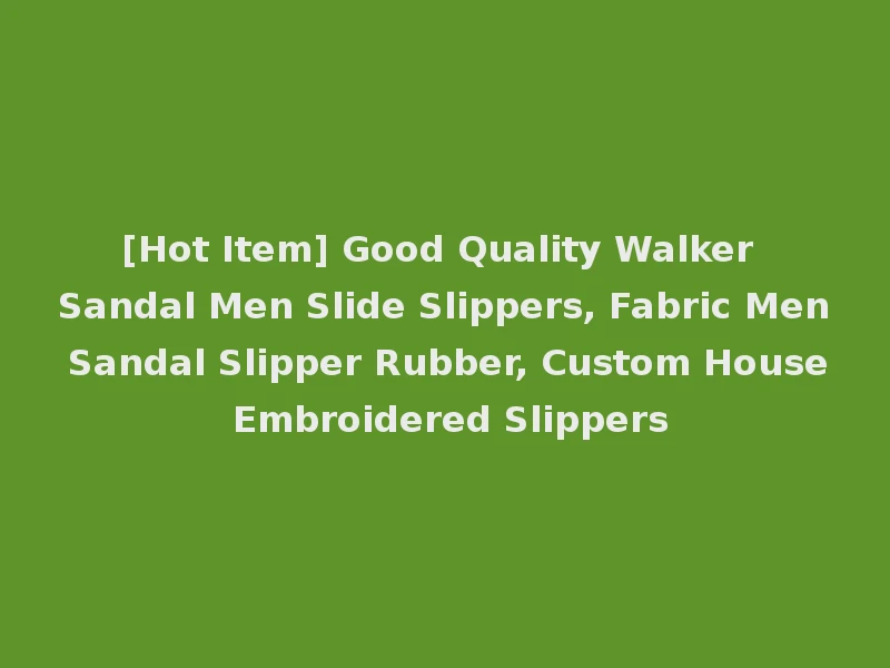 [Hot Item] Good Quality Walker Sandal Men Slide Slippers, Fabric Men Sandal Slipper Rubber, Custom House Embroidered Slippers