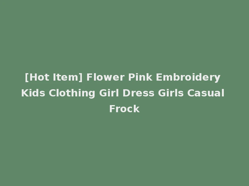 [Hot Item] Flower Pink Embroidery Kids Clothing Girl Dress Girls Casual Frock