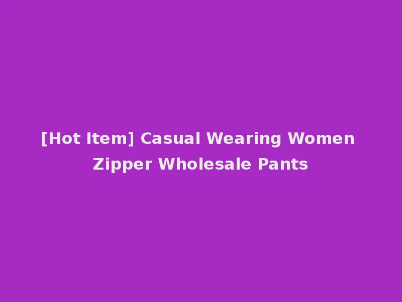 [Hot Item] Casual Wearing Women Zipper Wholesale Pants