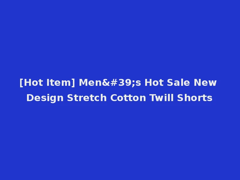 [Hot Item] Men's Hot Sale New Design Stretch Cotton Twill Shorts
