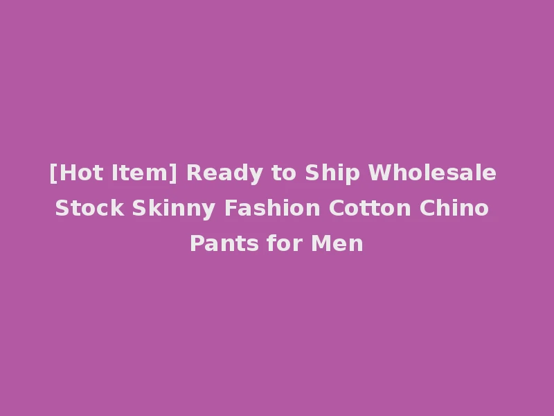 [Hot Item] Ready to Ship Wholesale Stock Skinny Fashion Cotton Chino Pants for Men