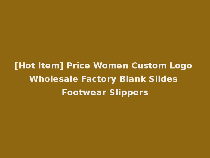 [Hot Item] Price Women Custom Logo Wholesale Factory Blank Slides Footwear Slippers