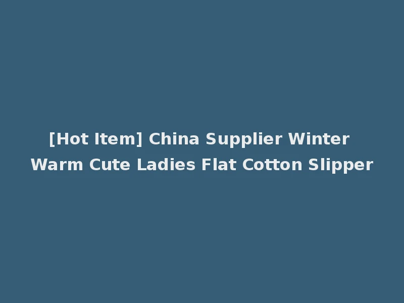 [Hot Item] China Supplier Winter Warm Cute Ladies Flat Cotton Slipper