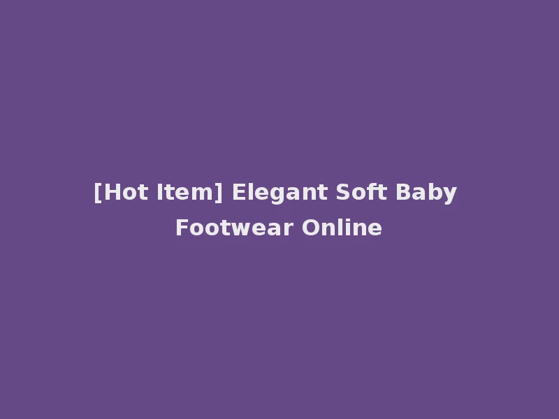 [Hot Item] Elegant Soft Baby Footwear Online