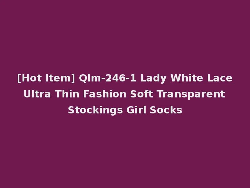 [Hot Item] Qlm-246-1 Lady White Lace Ultra Thin Fashion Soft Transparent Stockings Girl Socks