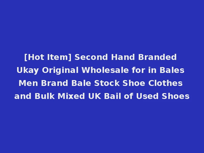 [Hot Item] Second Hand Branded Ukay Original Wholesale for in Bales Men Brand Bale Stock Shoe Clothes and Bulk Mixed UK Bail of Used Shoes