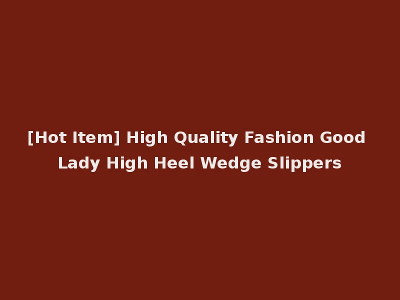 [Hot Item] High Quality Fashion Good Lady High Heel Wedge Slippers