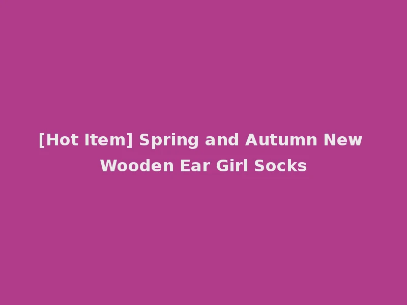 [Hot Item] Spring and Autumn New Wooden Ear Girl Socks