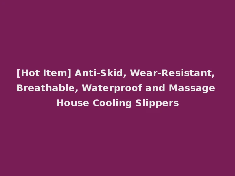 [Hot Item] Anti-Skid, Wear-Resistant, Breathable, Waterproof and Massage House Cooling Slippers