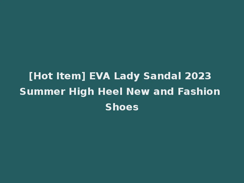 [Hot Item] EVA Lady Sandal 2023 Summer High Heel New and Fashion Shoes