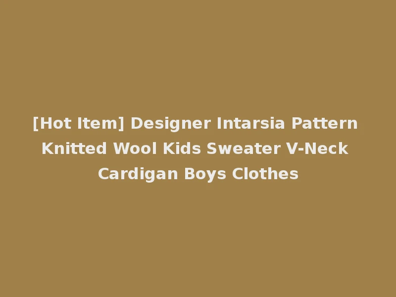 [Hot Item] Designer Intarsia Pattern Knitted Wool Kids Sweater V-Neck Cardigan Boys Clothes