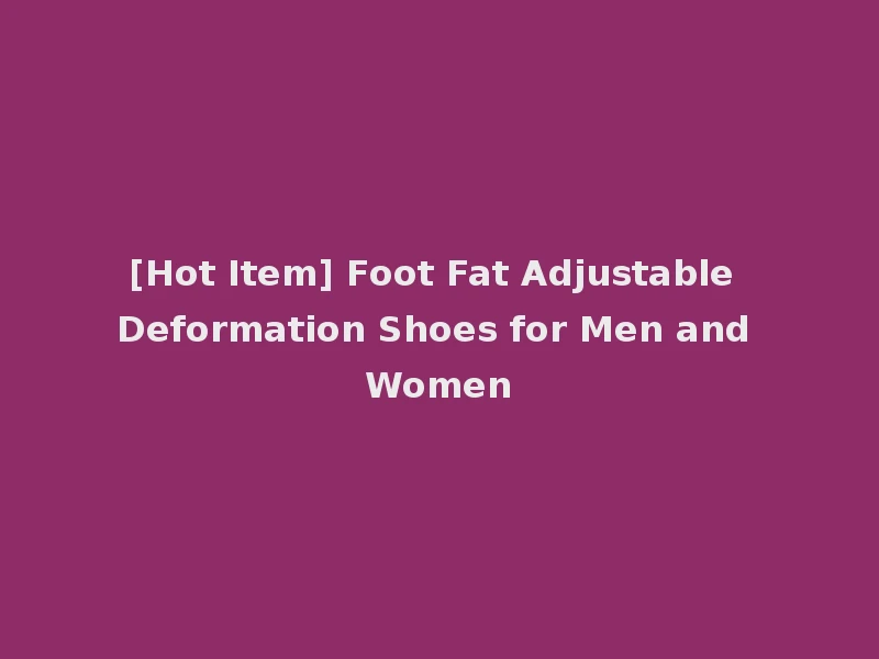 [Hot Item] Foot Fat Adjustable Deformation Shoes for Men and Women