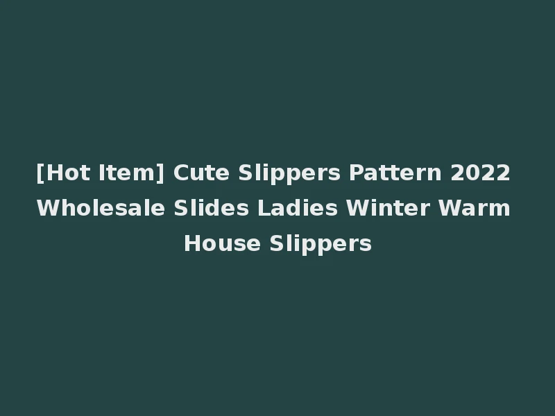 [Hot Item] Cute Slippers Pattern 2022 Wholesale Slides Ladies Winter Warm House Slippers