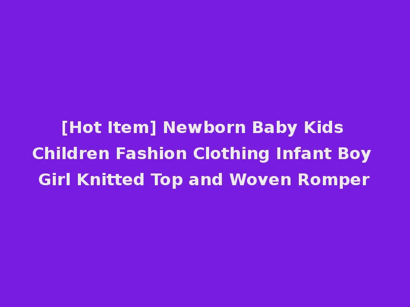 [Hot Item] Newborn Baby Kids Children Fashion Clothing Infant Boy Girl Knitted Top and Woven Romper