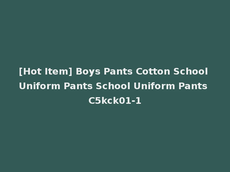 [Hot Item] Boys Pants Cotton School Uniform Pants School Uniform Pants C5kck01-1