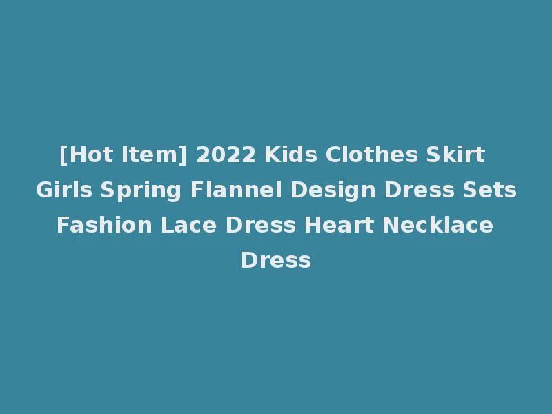 [Hot Item] 2022 Kids Clothes Skirt Girls Spring Flannel Design Dress Sets Fashion Lace Dress Heart Necklace Dress