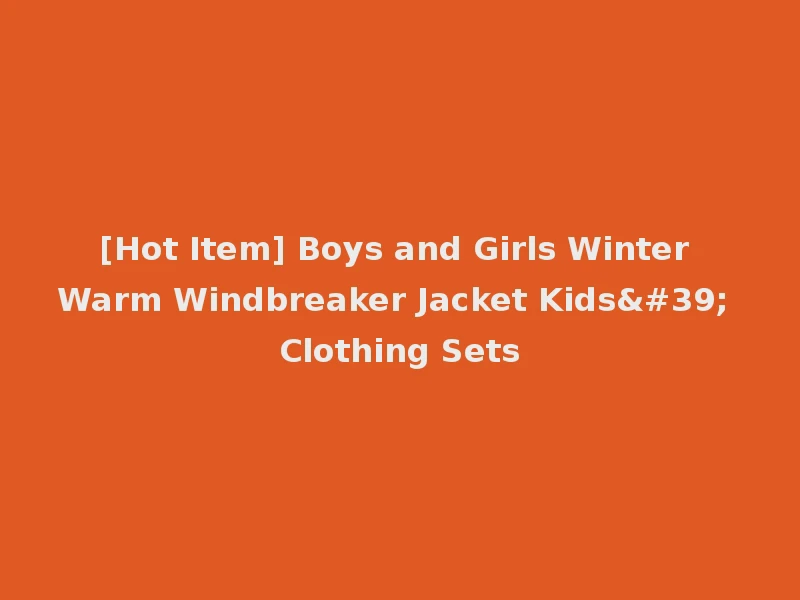 [Hot Item] Boys and Girls Winter Warm Windbreaker Jacket Kids' Clothing Sets