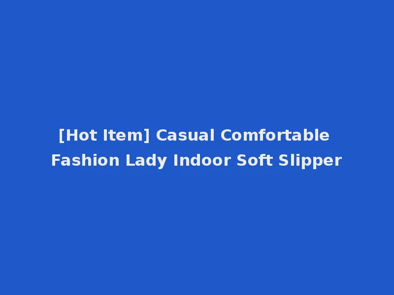 [Hot Item] Casual Comfortable Fashion Lady Indoor Soft Slipper