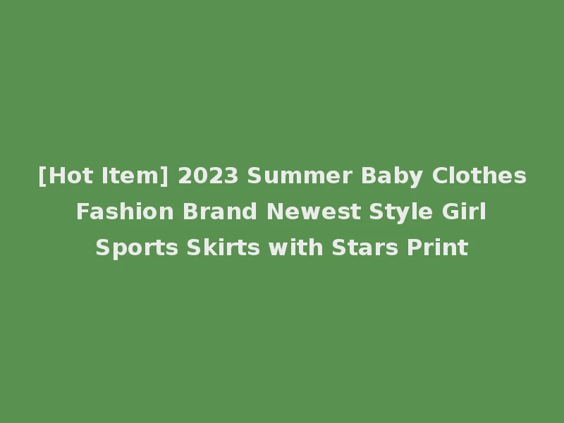 [Hot Item] 2023 Summer Baby Clothes Fashion Brand Newest Style Girl Sports Skirts with Stars Print