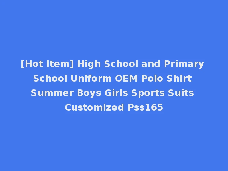 [Hot Item] High School and Primary School Uniform OEM Polo Shirt Summer Boys Girls Sports Suits Customized Pss165