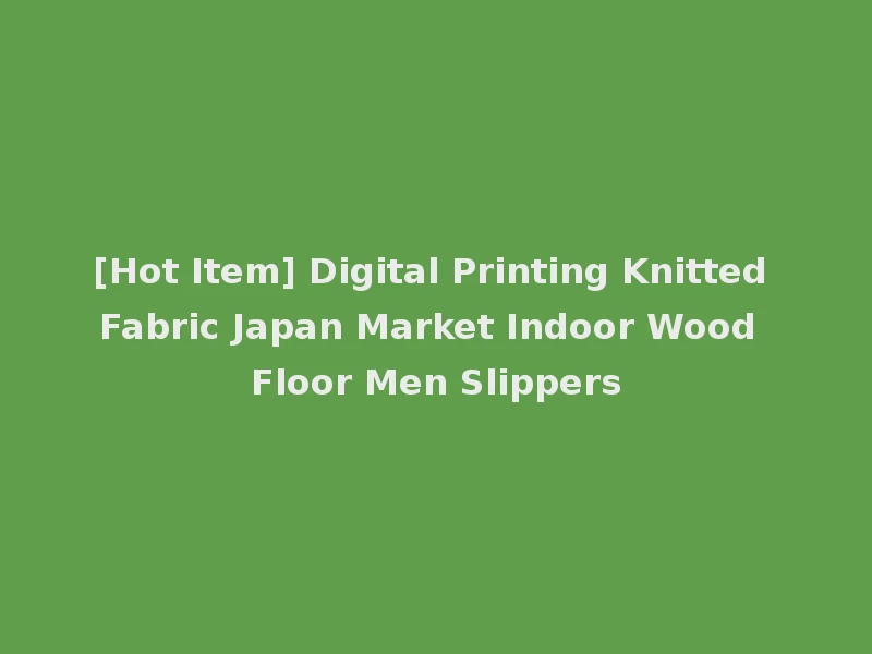 [Hot Item] Digital Printing Knitted Fabric Japan Market Indoor Wood Floor Men Slippers