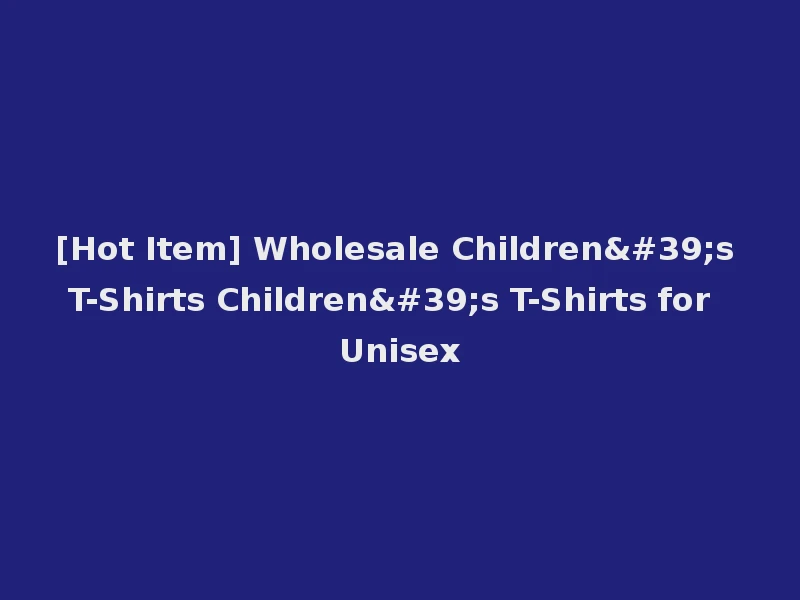 [Hot Item] Wholesale Children's T-Shirts Children's T-Shirts for Unisex