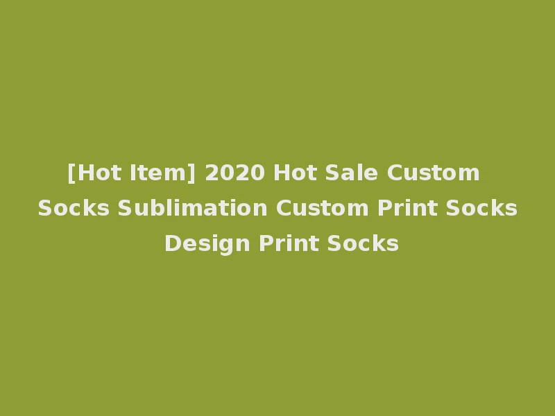 [Hot Item] 2020 Hot Sale Custom Socks Sublimation Custom Print Socks Design Print Socks