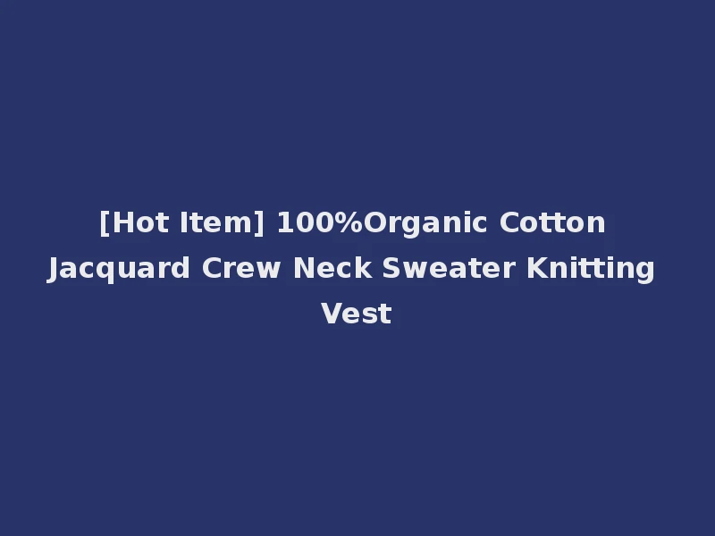 [Hot Item] 100%Organic Cotton Jacquard Crew Neck Sweater Knitting Vest