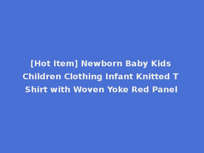 [Hot Item] Newborn Baby Kids Children Clothing Infant Knitted T Shirt with Woven Yoke Red Panel