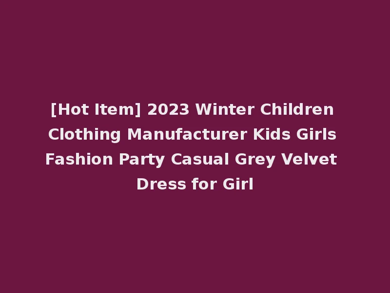 [Hot Item] 2023 Winter Children Clothing Manufacturer Kids Girls Fashion Party Casual Grey Velvet Dress for Girl