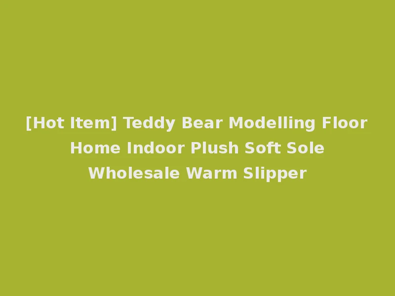[Hot Item] Teddy Bear Modelling Floor Home Indoor Plush Soft Sole Wholesale Warm Slipper