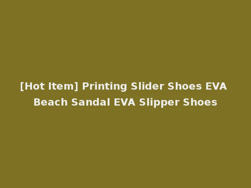 [Hot Item] Printing Slider Shoes EVA Beach Sandal EVA Slipper Shoes