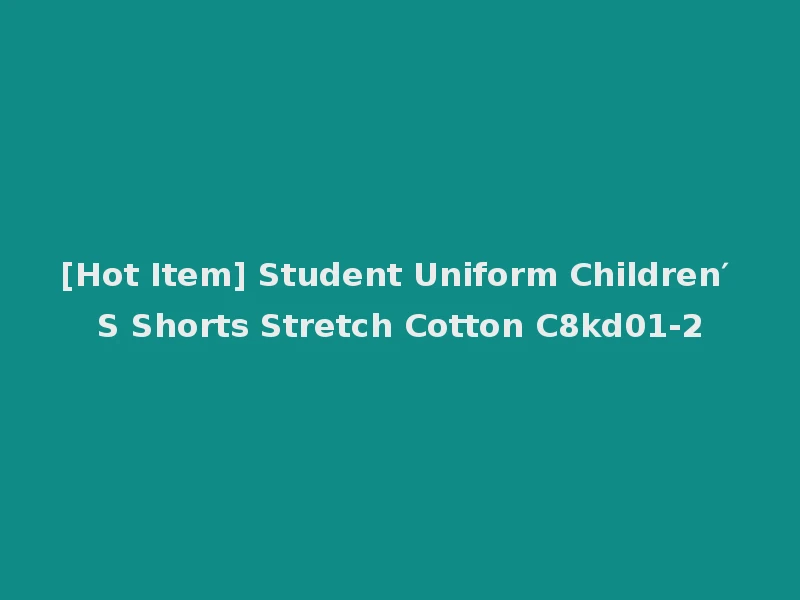 [Hot Item] Student Uniform Children′ S Shorts Stretch Cotton C8kd01-2