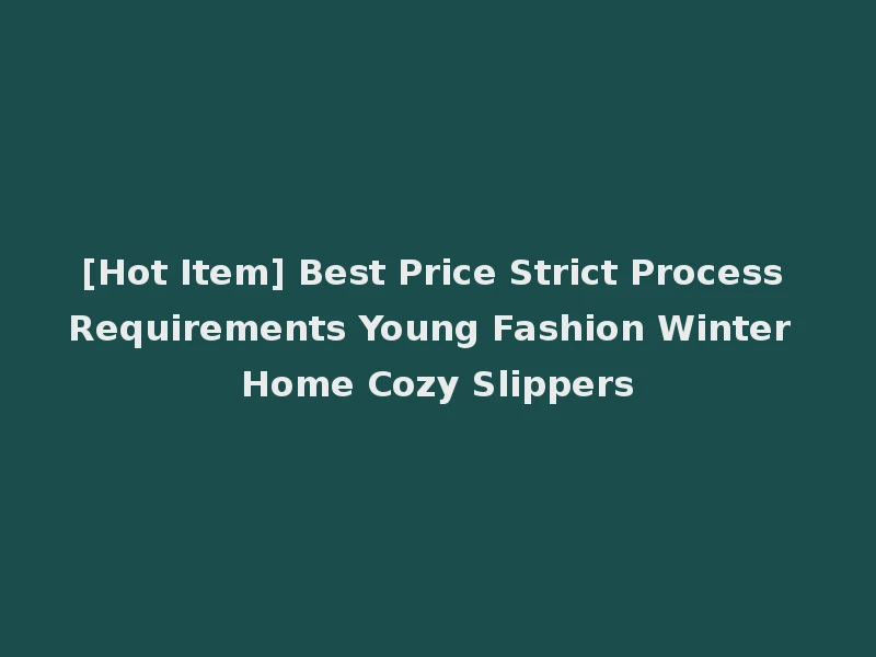 [Hot Item] Best Price Strict Process Requirements Young Fashion Winter Home Cozy Slippers