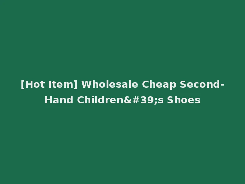 [Hot Item] Wholesale Cheap Second-Hand Children's Shoes