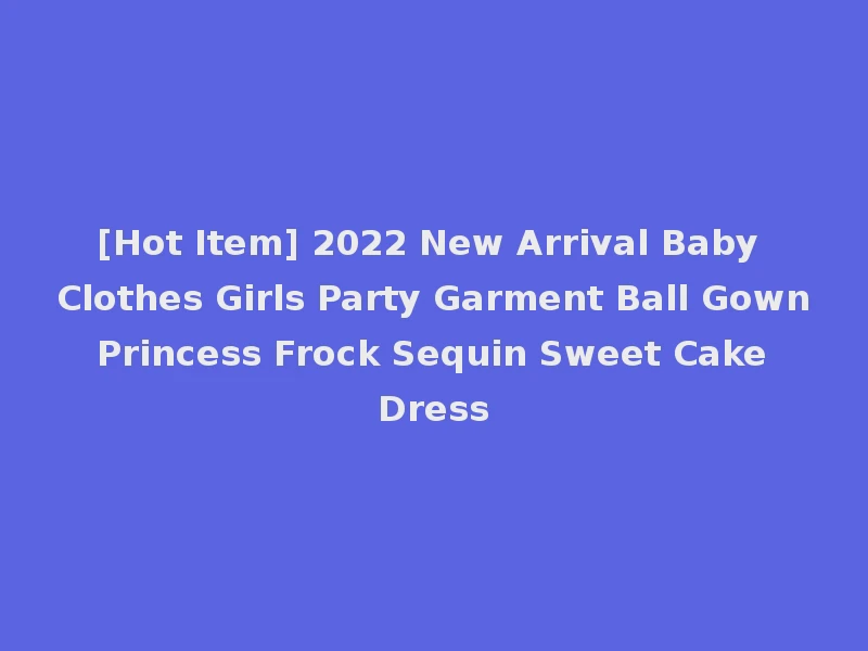 [Hot Item] 2022 New Arrival Baby Clothes Girls Party Garment Ball Gown Princess Frock Sequin Sweet Cake Dress