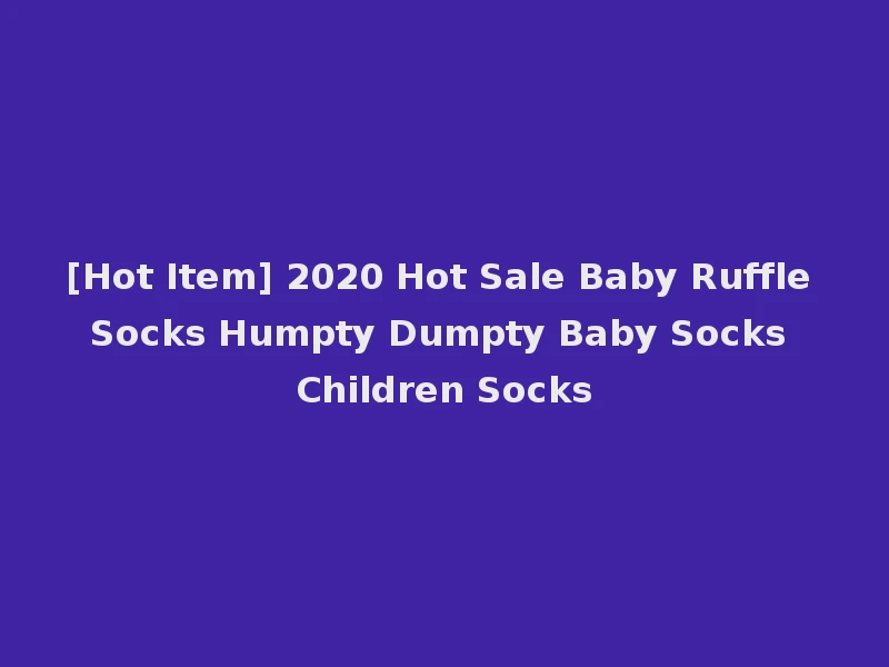 [Hot Item] 2020 Hot Sale Baby Ruffle Socks Humpty Dumpty Baby Socks Children Socks