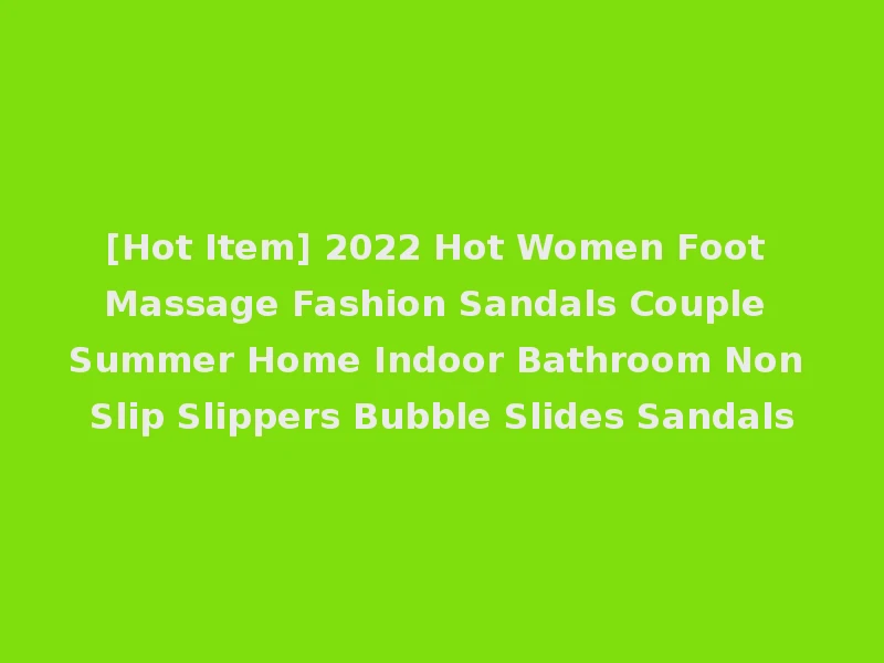 [Hot Item] 2022 Hot Women Foot Massage Fashion Sandals Couple Summer Home Indoor Bathroom Non Slip Slippers Bubble Slides Sandals