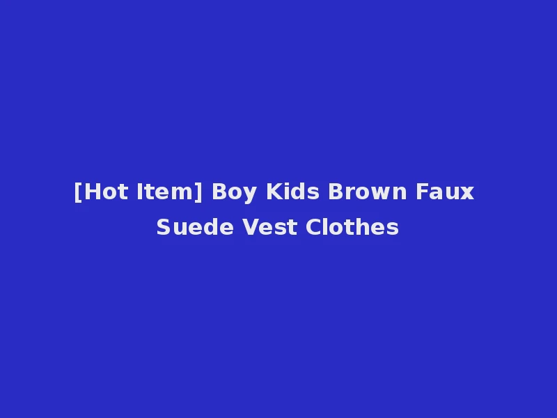 [Hot Item] Boy Kids Brown Faux Suede Vest Clothes