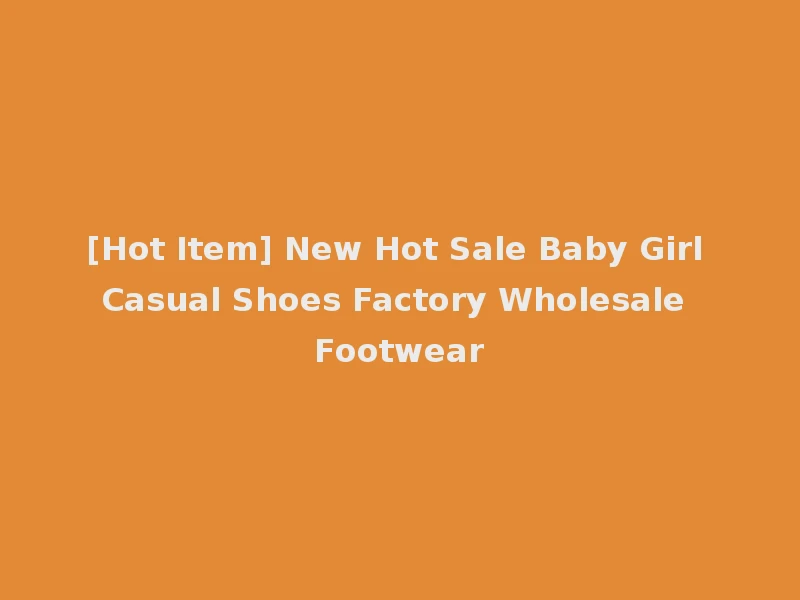 [Hot Item] New Hot Sale Baby Girl Casual Shoes Factory Wholesale Footwear